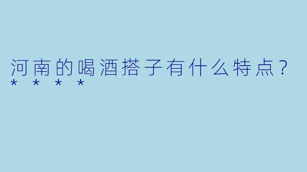河南的喝酒搭子有什么特点？****