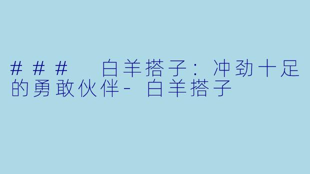 ### 白羊搭子：冲劲十足的勇敢伙伴-白羊搭子