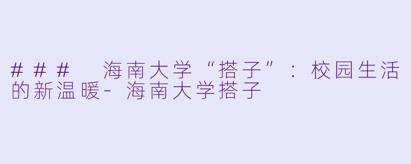 ### 海南大学“搭子”:校园生活的新温暖
