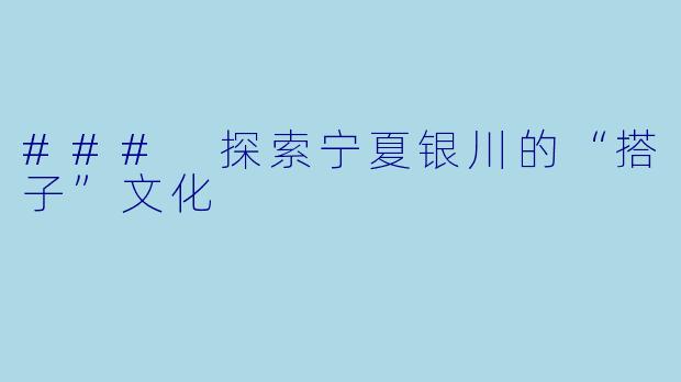 ### 探索宁夏银川的“搭子”文化