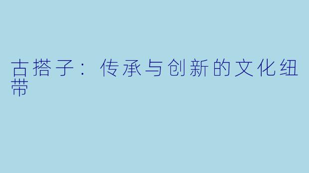 古搭子:传承与创新的文化纽带