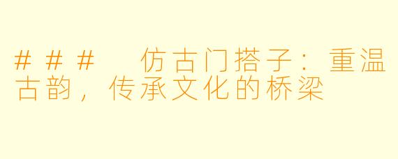 ### 仿古门搭子：重温古韵，传承文化的桥梁