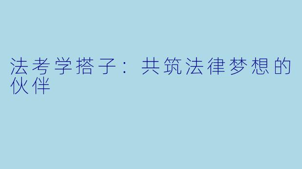 法考学搭子：共筑法律梦想的伙伴