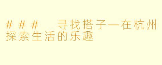 ### 寻找搭子—在杭州探索生活的乐趣