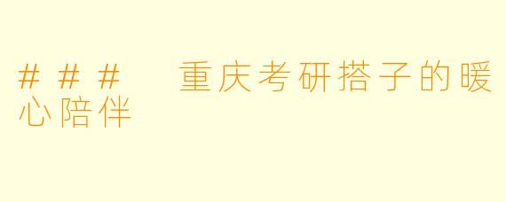 ### 重庆考研搭子的暖心陪伴