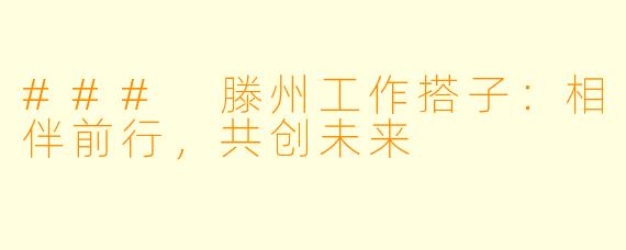 ### 滕州工作搭子：相伴前行，共创未来
