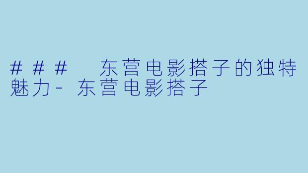 ### 东营电影搭子的独特魅力