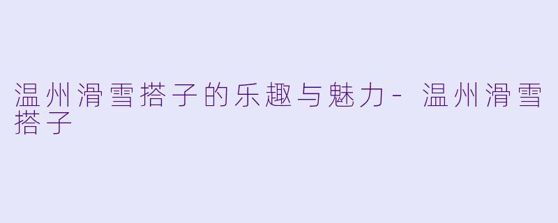 温州滑雪搭子的乐趣与魅力