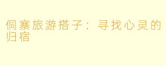 侗寨旅游搭子：寻找心灵的归宿