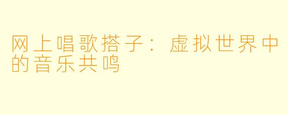 网上唱歌搭子：虚拟世界中的音乐共鸣