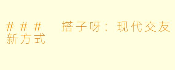 ### 搭子呀：现代交友新方式