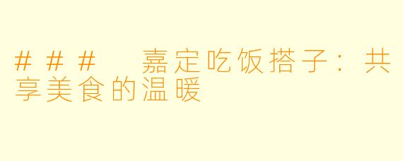 ### 嘉定吃饭搭子：共享美食的温暖