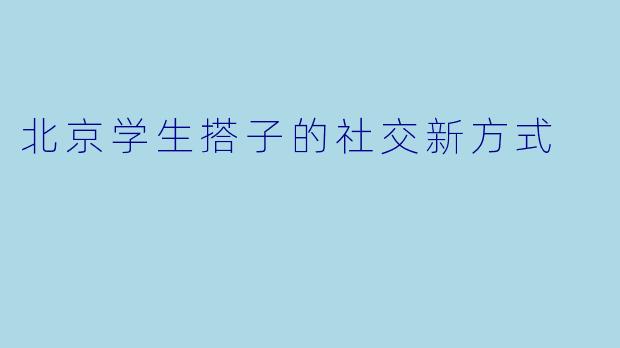 北京学生搭子的社交新方式