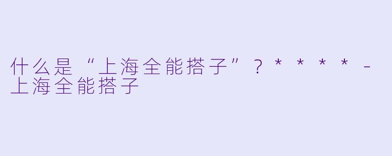 什么是“上海全能搭子”?****