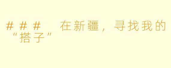 ### 在新疆，寻找我的“搭子”