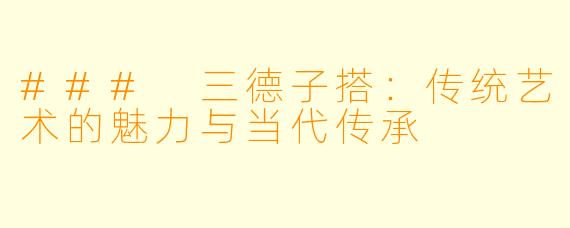### 三德子搭:传统艺术的魅力与当代传承