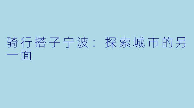 骑行搭子宁波:探索城市的另一面