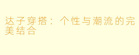 达子穿搭：个性与潮流的完美结合