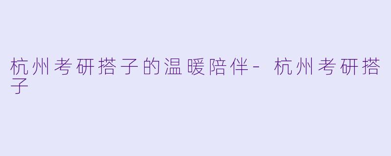 杭州考研搭子的温暖陪伴