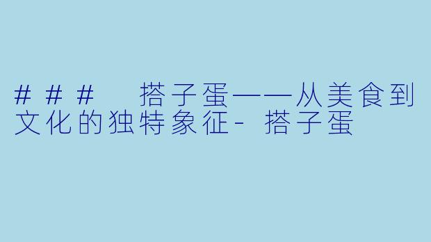### 搭子蛋——从美食到文化的独特象征-搭子蛋