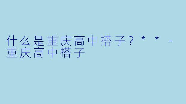 什么是重庆高中搭子?**