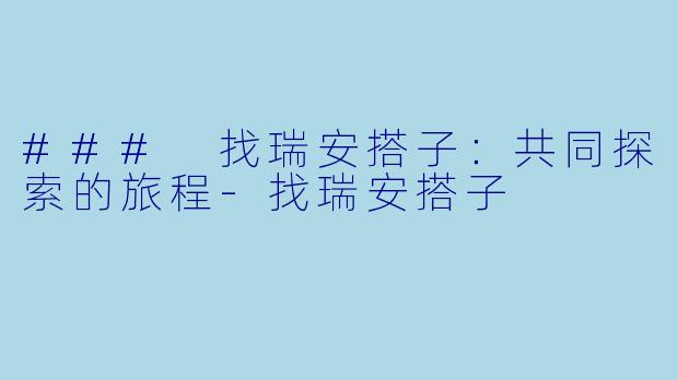 ### 找瑞安搭子：共同探索的旅程-找瑞安搭子