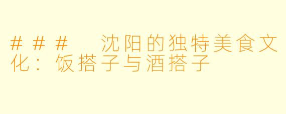 ### 沈阳的独特美食文化：饭搭子与酒搭子