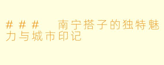 ### 南宁搭子的独特魅力与城市印记
