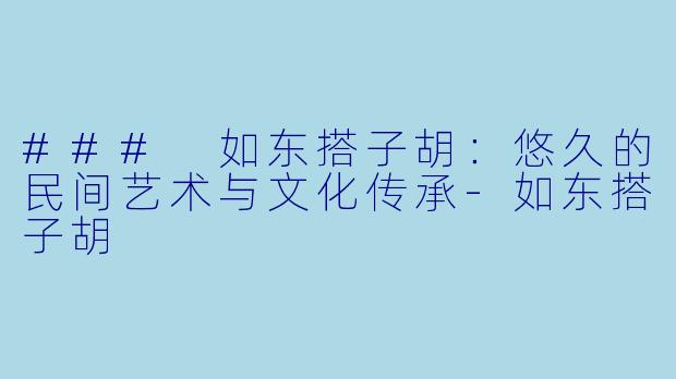 ### 如东搭子胡：悠久的民间艺术与文化传承-如东搭子胡