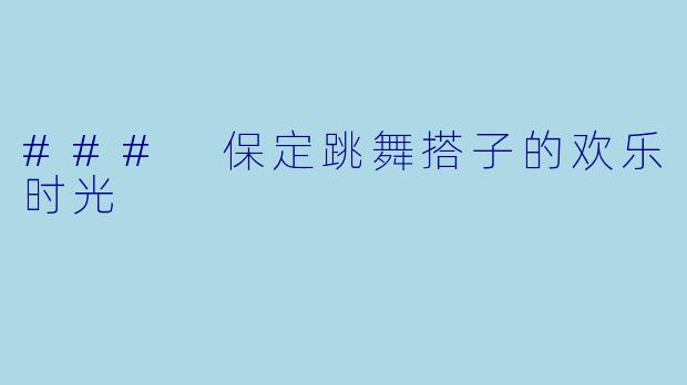 ### 保定跳舞搭子的欢乐时光