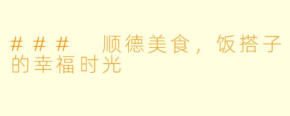### 顺德美食,饭搭子的幸福时光