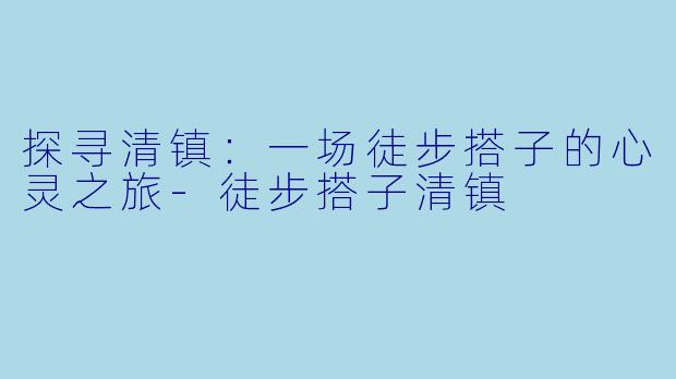 探寻清镇：一场徒步搭子的心灵之旅-徒步搭子清镇