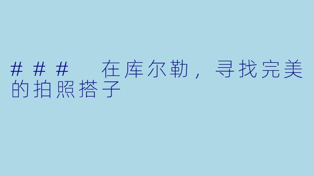 ### 在库尔勒，寻找完美的拍照搭子