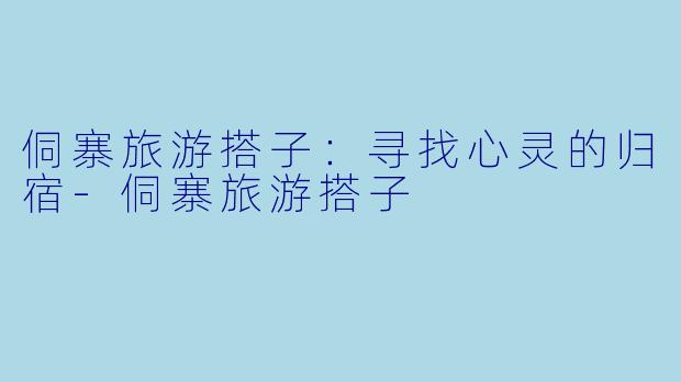 侗寨旅游搭子:寻找心灵的归宿