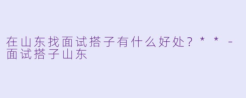 在山东找面试搭子有什么好处？**