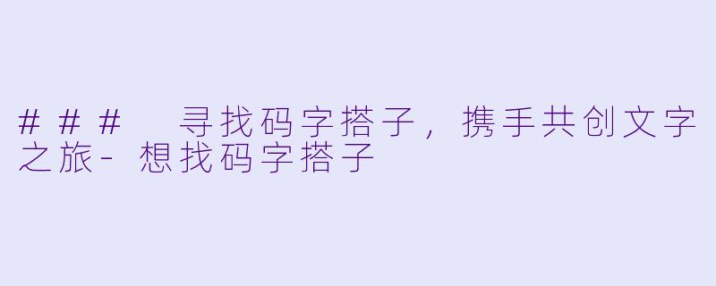 ### 寻找码字搭子,携手共创文字之旅
