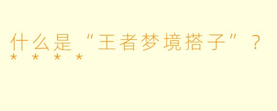 什么是“王者梦境搭子”？****