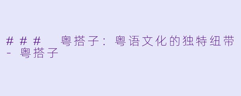 ### 粤搭子:粤语文化的独特纽带