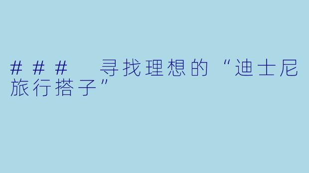 ### 寻找理想的“迪士尼旅行搭子”