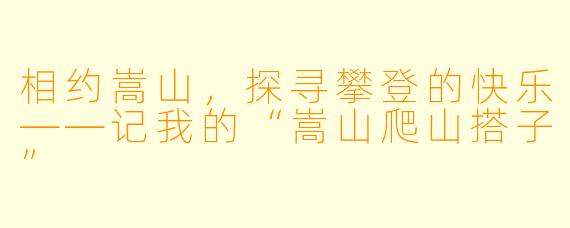 相约嵩山，探寻攀登的快乐——记我的“嵩山爬山搭子”