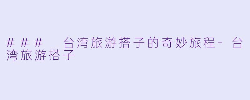 ### 台湾旅游搭子的奇妙旅程