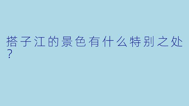 搭子江的景色有什么特别之处？