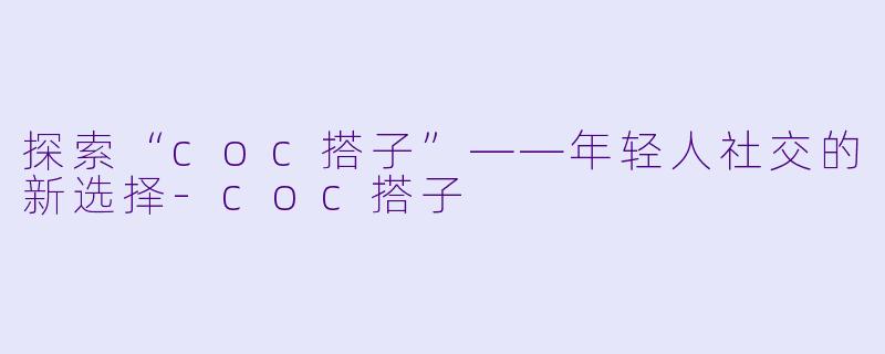 探索“coc搭子”——年轻人社交的新选择