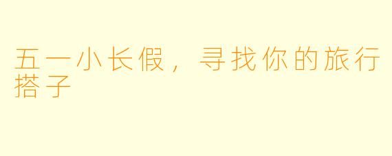 五一小长假，寻找你的旅行搭子