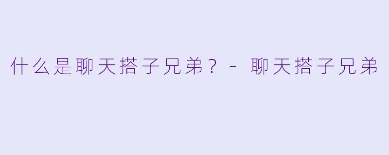什么是聊天搭子兄弟？