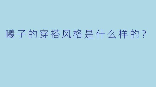 曦子的穿搭风格是什么样的？