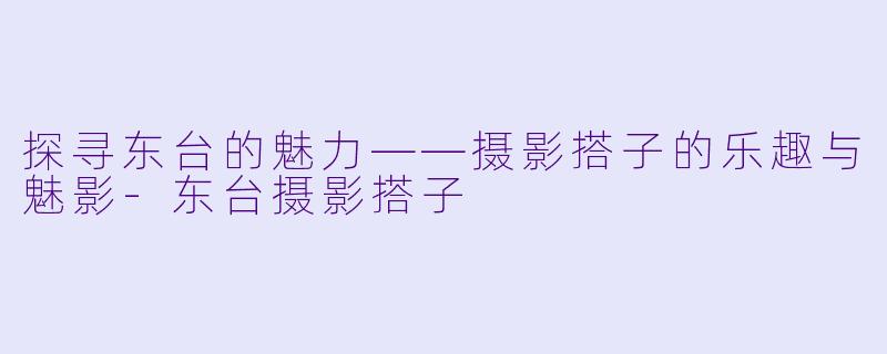 探寻东台的魅力——摄影搭子的乐趣与魅影