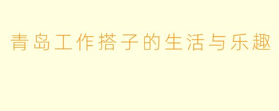 青岛工作搭子的生活与乐趣