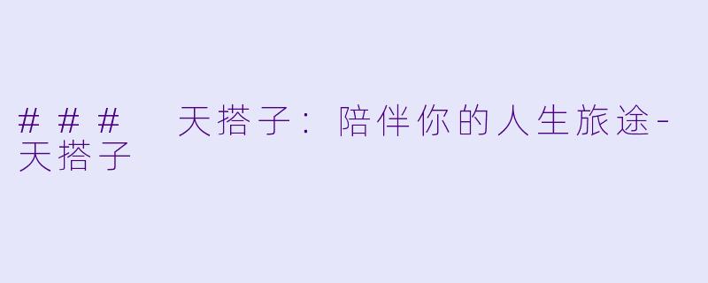 ### 天搭子：陪伴你的人生旅途-天搭子