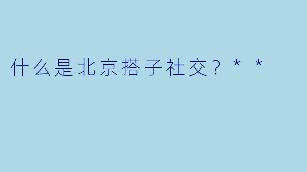 什么是北京搭子社交?**